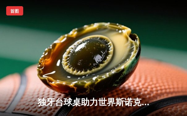 独牙台球桌助力世界斯诺克锦标赛，奥沙利文五杆破百惊险晋级八强