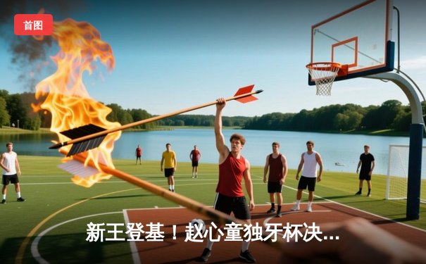 新王登基！赵心童独牙杯决赛轰破百 18-15力克卫冕冠军首度封王