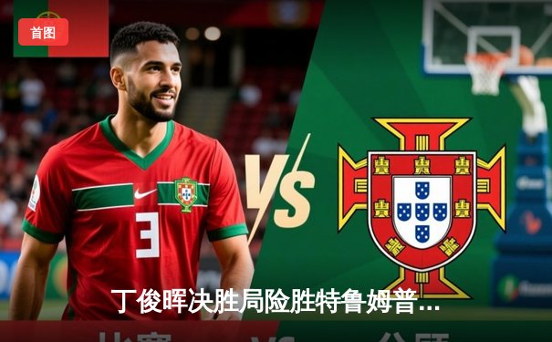 丁俊晖决胜局险胜特鲁姆普 独牙台球大师赛上演史诗级逆转