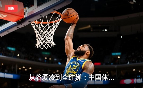 从谷爱凌到全红婵：中国体育新生代的崛起与挑战