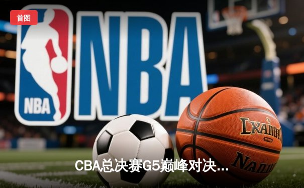 CBA总决赛G5巅峰对决：辽宁本钢加时险胜广东宏远夺队史第三冠