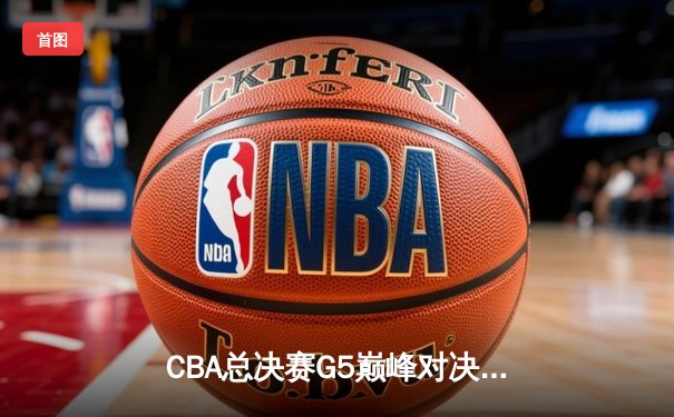 CBA总决赛G5巅峰对决：辽宁本钢加时险胜广东宏远，赵继伟三分雨浇灭卫冕希望