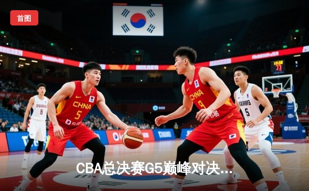 CBA总决赛G5巅峰对决：辽宁本钢加时险胜广东宏远夺队史第三冠