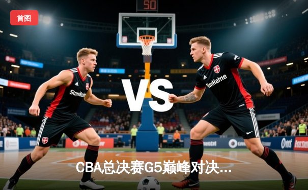 CBA总决赛G5巅峰对决：辽宁本钢加时险胜广东宏远夺队史第三冠