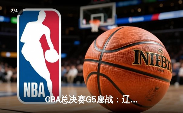 CBA总决赛G5鏖战：辽宁本钢加时险胜广东宏远 成功卫冕总冠军 - 2