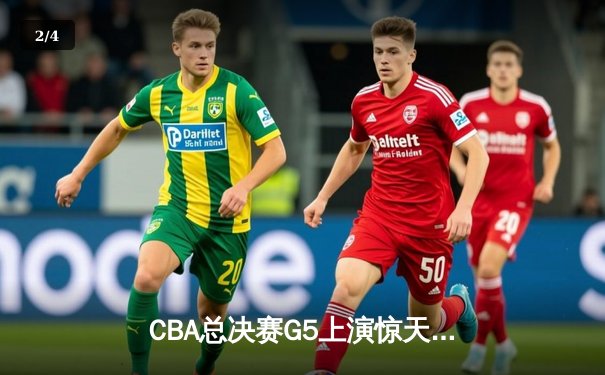 CBA总决赛G5上演惊天逆转 辽宁本钢加时险胜广东宏远夺队史第三冠 - 2