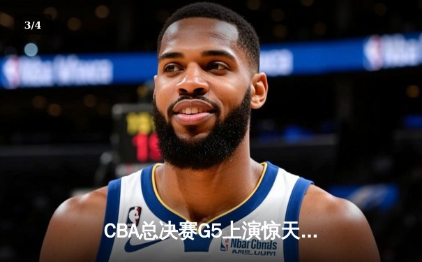 CBA总决赛G5上演惊天逆转 辽宁本钢加时险胜广东宏远夺队史第三冠 - 3