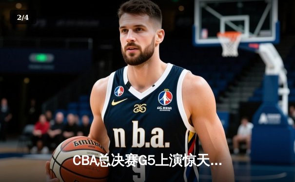 CBA总决赛G5上演惊天逆转 辽宁本钢加时险胜广东宏远夺队史第三冠 - 2