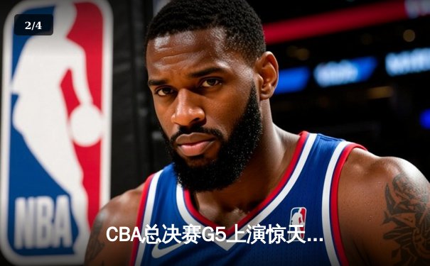 CBA总决赛G5上演惊天逆转 辽宁本钢加时险胜广东宏远夺队史第三冠 - 2