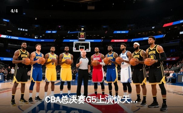 CBA总决赛G5上演惊天逆转 辽宁本钢加时险胜广东宏远夺队史第三冠 - 4